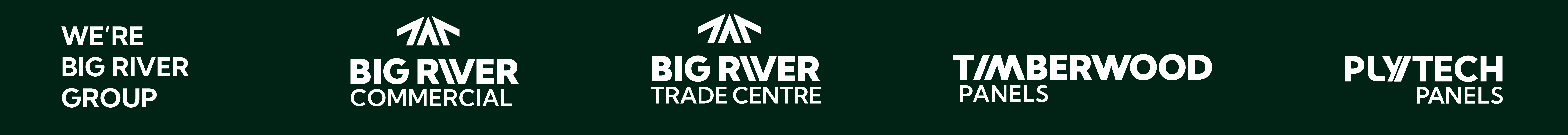 We're Big River Group, Big River Commercial, Big River Trade Centre, Timberwood Panels, Plytech Panels